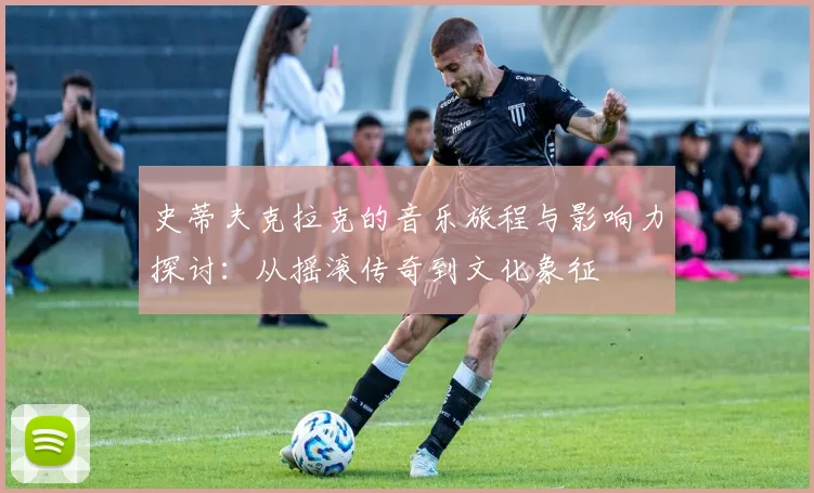 史蒂夫克拉克的音乐旅程与影响力探讨：从摇滚传奇到文化象征
