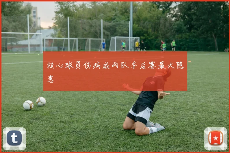 核心球员伤病成两队季后赛最大隐患
