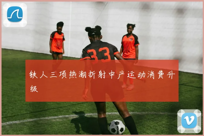 铁人三项热潮折射中产运动消费升级