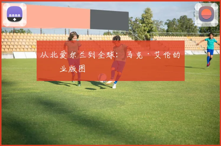 从北爱尔兰到全球：马克·艾伦的商业版图