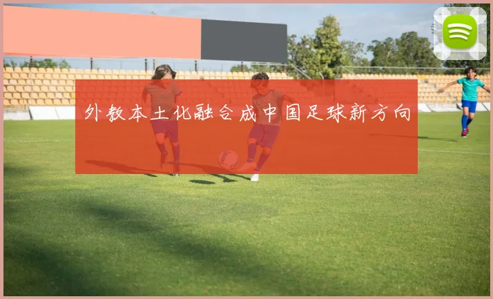 外教本土化融合成中国足球新方向