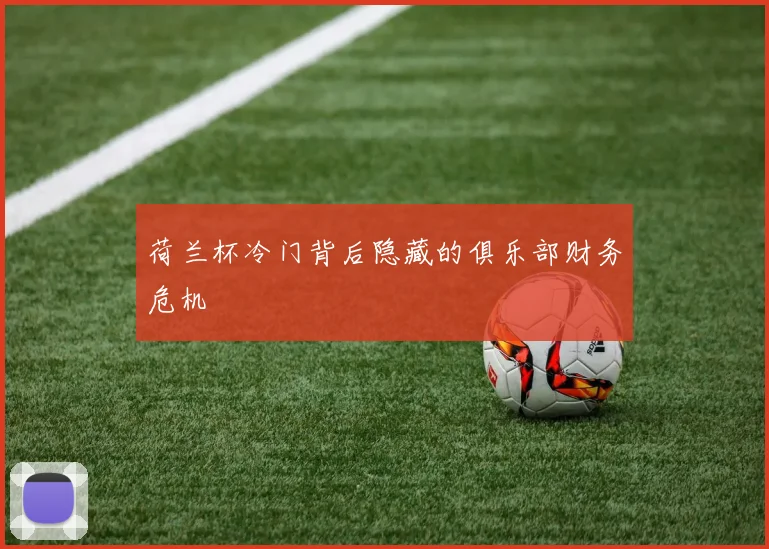 荷兰杯冷门背后隐藏的俱乐部财务危机