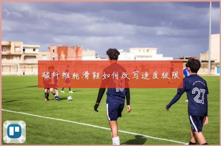 碳纤维轮滑鞋如何改写速度极限