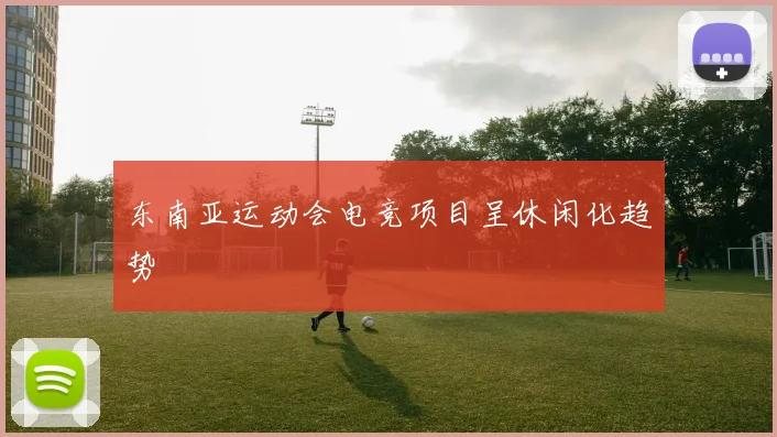 东南亚运动会电竞项目呈休闲化趋势