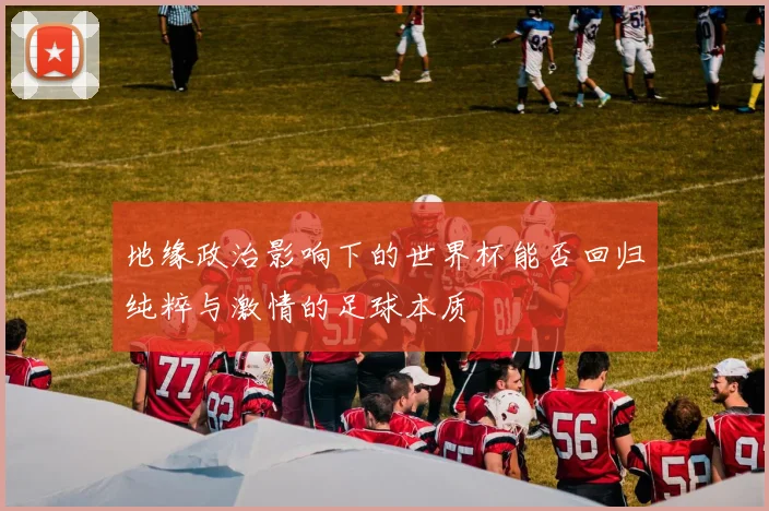 地缘政治影响下的世界杯能否回归纯粹与激情的足球本质