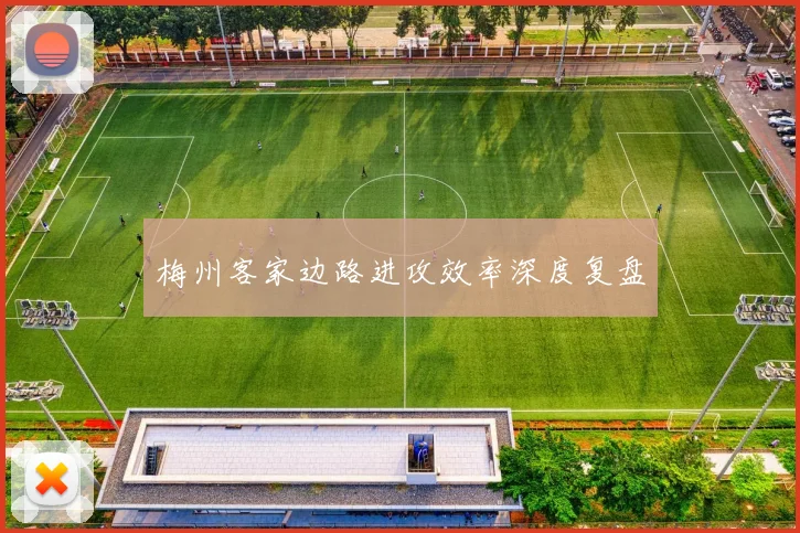 梅州客家边路进攻效率深度复盘