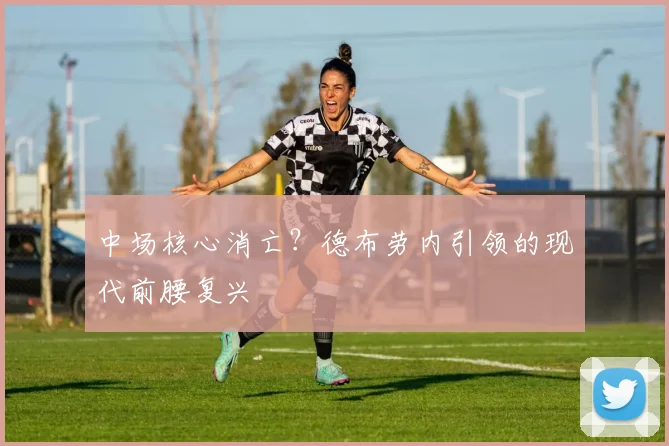中场核心消亡？德布劳内引领的现代前腰复兴