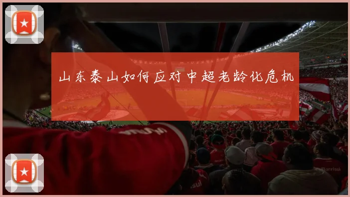 山东泰山如何应对中超老龄化危机