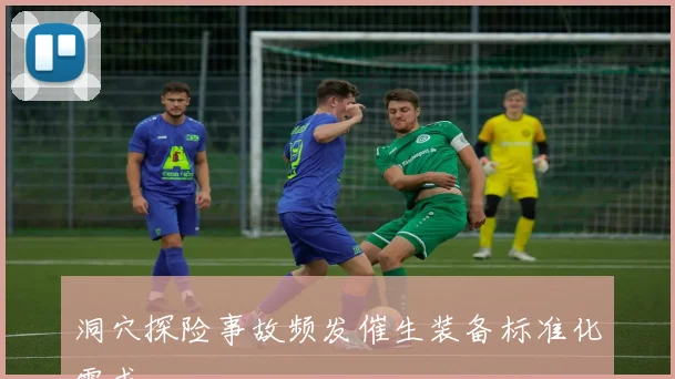 洞穴探险事故频发催生装备标准化需求