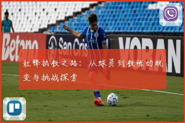 杜锋执教之路：从球员到教练的蜕变与挑战探索