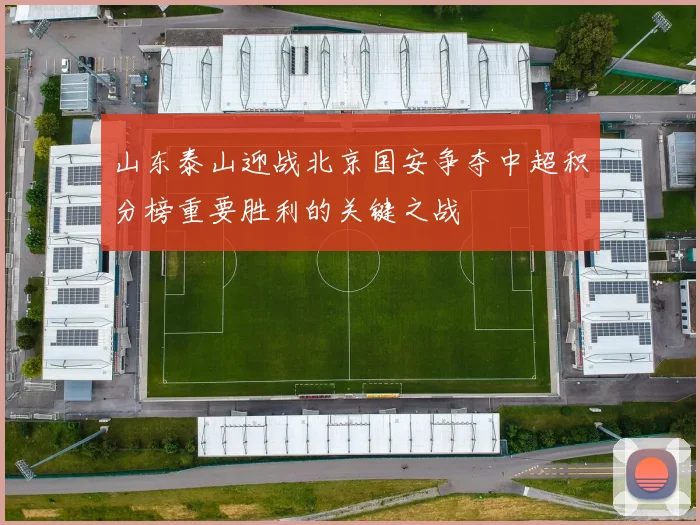 山东泰山迎战北京国安争夺中超积分榜重要胜利的关键之战
